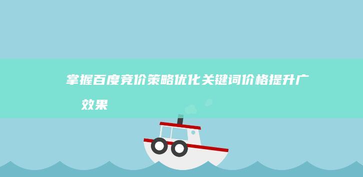 掌握百度竞价策略：优化关键词价格提升广告效果